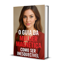✨ O Guia da Mulher Magnética: Como Ser Inesquecível